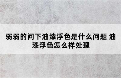 弱弱的问下油漆浮色是什么问题 油漆浮色怎么样处理